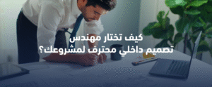 كيف تختار مهندس تصميم داخلي محترف لمشروعك؟